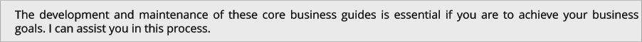 The development and maintenance of these core business guides is essential if you are to achieve your business goals. I can assist you in this process.